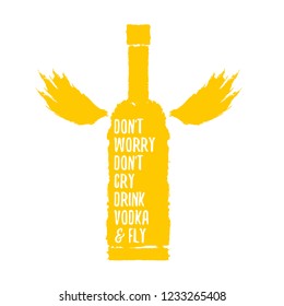 don't worry don't cry drink VODKA and fly. Funny quotes about vodka with glass bottle for print on tee or poster.