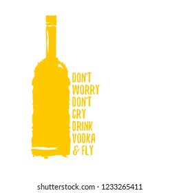 don't worry don't cry drink VODKA and fly. Funny quotes about vodka with glass bottle for print on tee or poster.