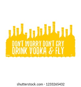 don't worry don't cry drink VODKA and fly. Funny quotes about vodka with glass bottle for print on tee or poster.
