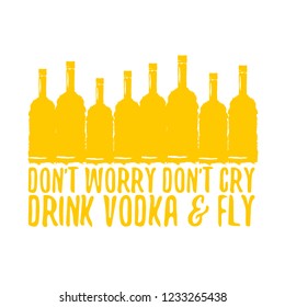 don't worry don't cry drink VODKA and fly. Funny quotes about vodka with glass bottle for print on tee or poster.
