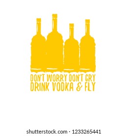 don't worry don't cry drink VODKA and fly. Funny quotes about vodka with glass bottle for print on tee or poster.