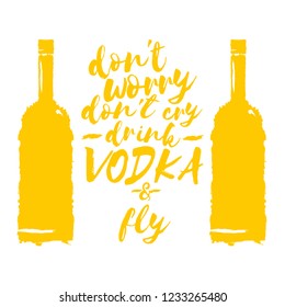 don't worry don't cry drink VODKA and fly. Funny quotes about vodka with glass bottle for print on tee or poster.