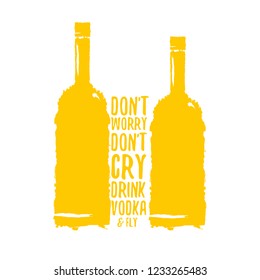 don't worry don't cry drink VODKA and fly. Funny quotes about vodka with glass bottle for print on tee or poster.