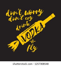 don't worry don't cry drink VODKA and fly. Funny quotes about vodka with glass bottle for print on tee or poster. - Vector