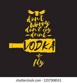 don't worry don't cry drink VODKA and fly. Funny quotes about vodka with glass bottle for print on tee or poster. - Vector