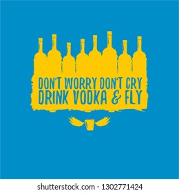 don't worry don't cry drink VODKA and fly. Funny quotes about vodka with glass bottle on blue background for print on tee or poster.