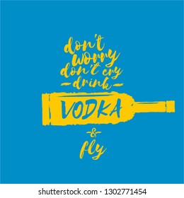 don't worry don't cry drink VODKA and fly. Funny quotes about vodka with glass bottle on blue background for print on tee or poster.