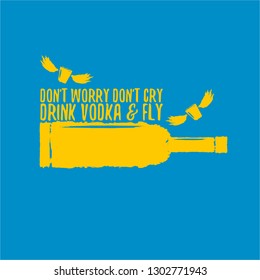 don't worry don't cry drink VODKA and fly. Funny quotes about vodka with glass bottle on blue background for print on tee or poster.