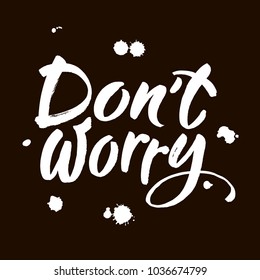 Dont worry. Hand lettering inscription. Modern brush Calligraphy. Vector Illustration. It can be used for cards, brochures, poster, article, phone case, poster, t-shirt, mug etc.