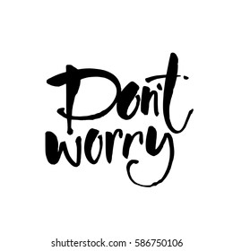 Dont worry. Hand lettering inscription. Modern Calligraphy. Vector Illustration. It can be used for cards, brochures, poster, article, phone case, poster, t-shirt, mug etc.