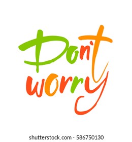 Dont worry. Hand lettering inscription. Modern Calligraphy. Vector Illustration. It can be used for cards, brochures, poster, article, phone case, poster, t-shirt, mug etc.