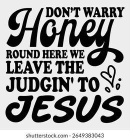 Dont Worry Honey Round Here We Leave the Judgin  to Jesus