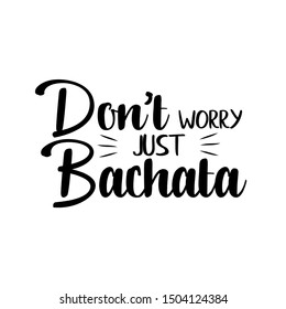 Don't worry just bachata funny text, design for print, posters, flyers, t-shirts, cards, invitations, stickers, banners. 