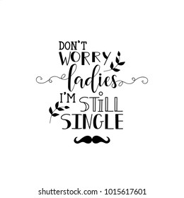 Dont worry ladies i am still single lettering. quote to design greeting card, poster, banner, printable wall art, t-shirt and other, vector illustration