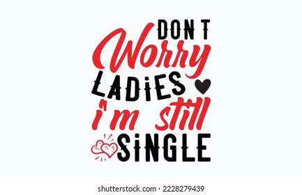 Don't worry ladies I'm still single - Valentine typography svg design, Sports SVG Design, Sports typography t-shirt design, For stickers, Templet, mugs, etc. Vector EPS Editable Files.