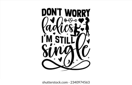  Don't Worry Ladies I'm Still Single - Valentines Day t shirt design Design, Illustration for prints on t-shirts and bags, posters, cards, Hand drawn lettering phrase, for Cutting Machine, Silhouette 