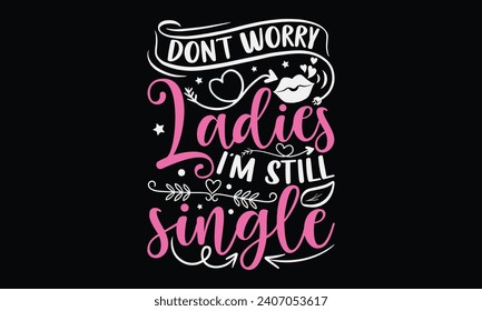 Don't Worry Ladies I'm Still Single - Happy Valentine's Day T-Shirt Design Template, Illustration Love, Hand Drawn Lettering Phrase, For Cutting Machine, Silhouette Cameo, Cricut.