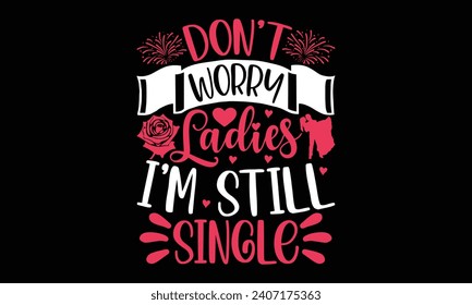 don't worry ladies i'm still single- Valentine's day t- shirt design, Handmade calligraphy vector illustration for Cutting Machine, Silhouette Cameo, Cricut, Holiday Vector illustration Template.