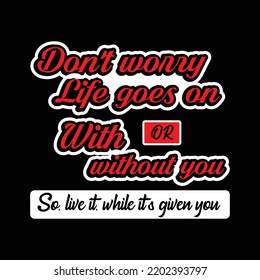 Don't worry life goes on with or without you quote design.life quote design.motivational quotes for life.
