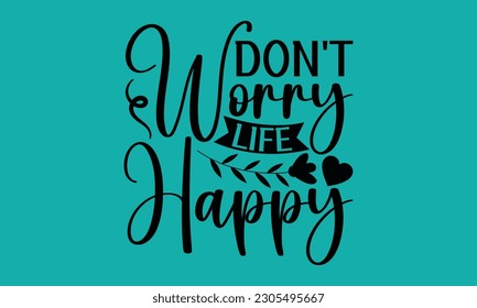 Don't Worry Life Happy - Easter T-Shirt Design,  digital download cutting files for Cricut And Silhouette, illustration can be used as a print on t-shirts, bags and mug stationary or as a poster.
