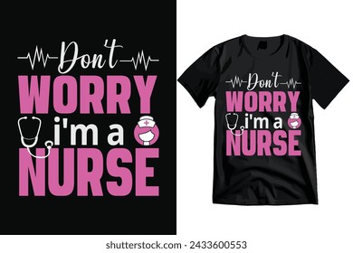 Don't Worry I'm A Nurse, Inspirational Typography T-shirt Design and Vector.