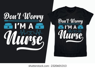 Don't Worry I'm a Nurse T-shirt design, Nurse T-shirt Design, Nurse Life Vector T-shirt, Nurse Saying, Medical, Passion Quotes