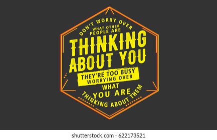 Don't worry over what other people are thinking about you. They're too busy worrying over what you are thinking about them. Opinions Quotes