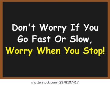 Don't worry if you go fast or slow, worry when you stop! Motivational Quotes. Success Quotes. inspirational Quotes