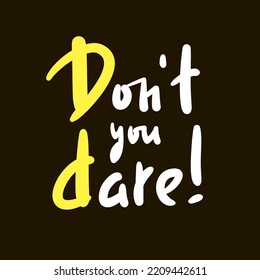 Don't you dare - simple inspire motivational quote. Youth slang, idiom. Hand drawn lettering. Print for inspirational poster, t-shirt, bag, cups, card, flyer, sticker, badge. Lettering, vector writing