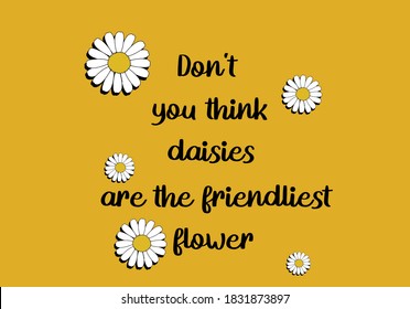 don't you think daisies are the friendliest flower positive quote flower design margarita 
mariposa
stationery,mug,t shirt,phone case fashion slogan  style spring summer sticker and etc