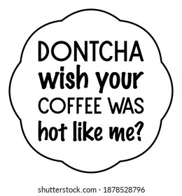 Dontcha wish your coffee was hot like me. Vector Quote
