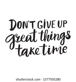 Dont't give up great things take time. Motivation modern calligraphy phrase. Freehand black ink inscription.