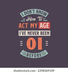 I dont't know how to act my Age,  I've never been 1 Before. 1st birthday tshirt design.