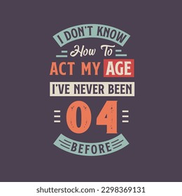 I dont't know how to act my Age,  I've never been 4 Before. 4th birthday tshirt design.