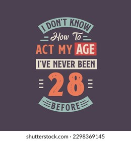 I dont't know how to act my Age,  I've never been 28 Before. 28th birthday tshirt design.
