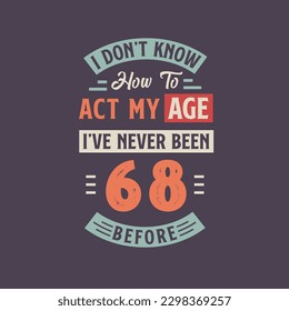 I dont't know how to act my Age,  I've never been 68 Before. 68th birthday tshirt design.