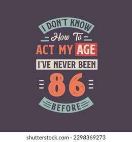 I dont't know how to act my Age,  I've never been 86 Before. 86th birthday tshirt design.