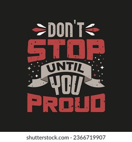 Dont't stop until you proud typography t shirt design, motivational typography t shirt design