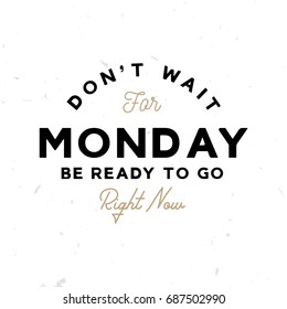 Dont't wait for monday. Be ready to go right now - motivational and inspirational poster (logo)