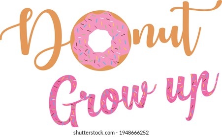 Donut Grow up  vector Illustration isolated on white background.Donut shirt design. Donut quote for Cricut and Silhouette. Donut decoration for shirt and scrapbooking. 