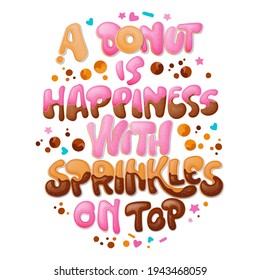 A donut is Happiness with sprinkles on top - funny pun lettering phrase. Donuts and sweets themed design. Vector lettering. Liquid caramelle and chocolate splashes decor.