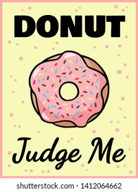 Donut judge me cute funny postcard. Pink glazed donut with an inscription flyer. Vector illustration is suitable for greeting cards, posters, menus, prints