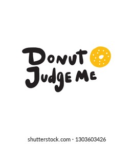 Donut judge me. Funny lettering quote and illustration of donut. Wordplay. Vector illustration