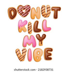 Donut kill my vibe - hand drawn pun quote. Donuts style letters. Cartoon donut pun text. Funny cartoon lettering text. Vector pun phrase illustration. 