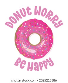 Donut worry be happy (don't worry) - funny pun for donut lovers, lettering design for party, fest, flyers, t-shirts, cards, invitations, stickers, banners, gifts. Restaurant or candy shop decoration.