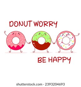 Donut worry be happy t shirt design with three cute donut friends in kawaii style. Funny quote print with donuts. Can be used for t-shirt, sticker, mug, greeting card. Vector illustration EPS8