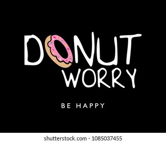 Donut worry be happy text with donut drawing / Vector illustration design for slogan tees, t shirts, fashion graphics, prints, posters, cards and other uses.