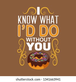 Donuts Quote. I know what I'd do without you.