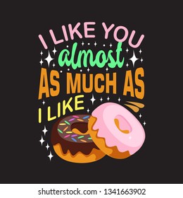 Donuts Quote. I like you almost as much as I like.