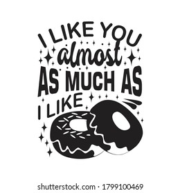 Donuts Quote. I like you almost as much as I like.